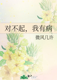 对不起，我有病